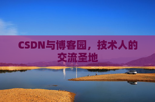 CSDN与博客园，技术人的交流圣地